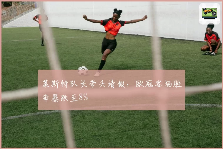 莱斯特队长带头请假，欧冠客场胜率暴跌至8%