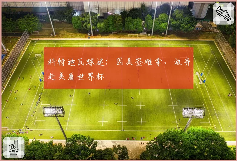 科特迪瓦球迷：因美签难拿，放弃赴美看世界杯
