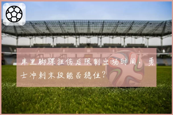 库里脚踝扭伤后限制出场时间,勇士冲刺末段能否稳住?