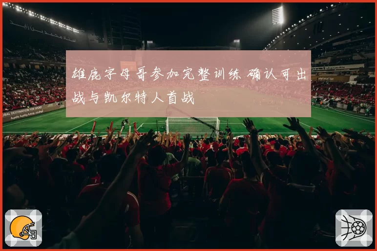 雄鹿字母哥参加完整训练 确认可出战与凯尔特人首战