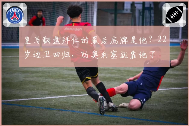 皇马翻盘拜仁的最后底牌是他?22岁边卫回归,防奥利塞就靠他了