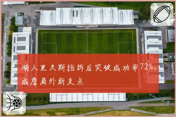 湖人里夫斯挡拆后突破成功率72%，成詹眉外新支点