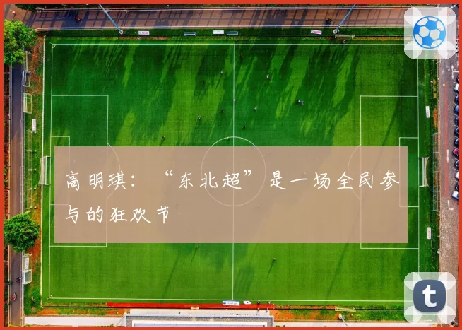 高明琪：“东北超”是一场全民参与的狂欢节