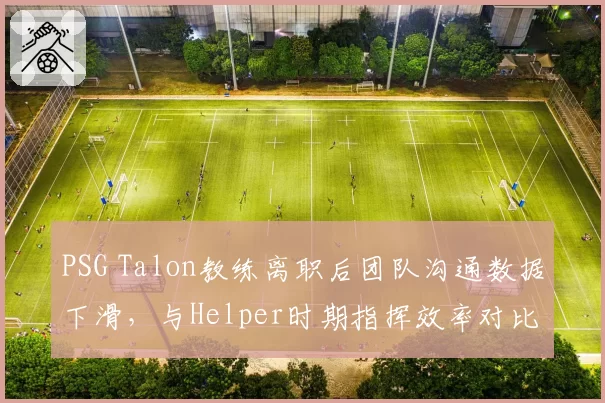 PSG Talon教练离职后团队沟通数据下滑，与Helper时期指挥效率对比