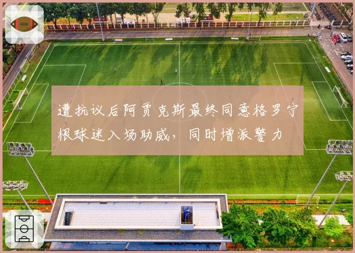 遭抗议后阿贾克斯最终同意格罗宁根球迷入场助威，同时增派警力