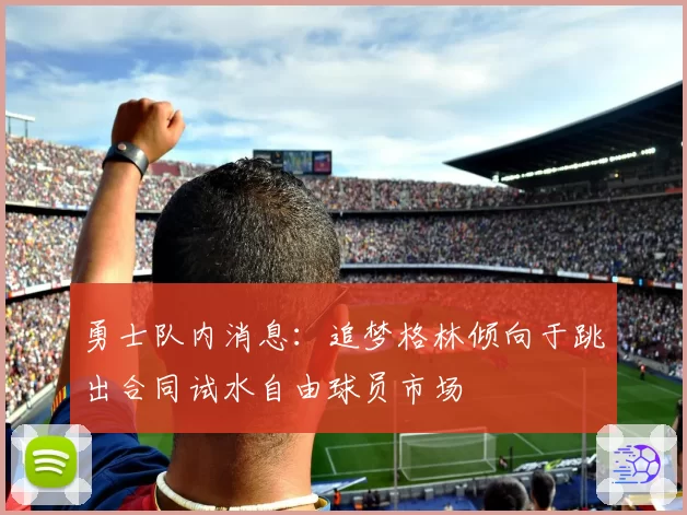 勇士队内消息：追梦格林倾向于跳出合同试水自由球员市场
