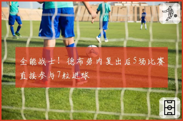全能战士!德布劳内复出后5场比赛直接参与7粒进球