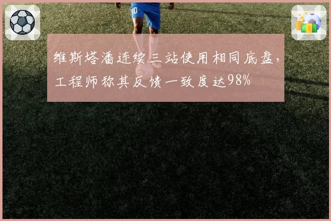 维斯塔潘连续三站使用相同底盘,工程师称其反馈一致度达98%
