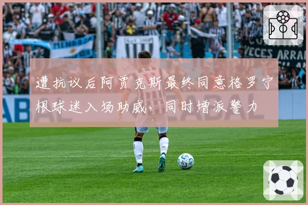 遭抗议后阿贾克斯最终同意格罗宁根球迷入场助威，同时增派警力