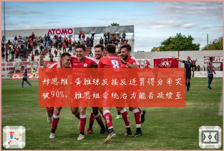 郑思维_黄雅琼发接发连贯得分率突破90%，雅思组合统治力能否延续至巴黎？