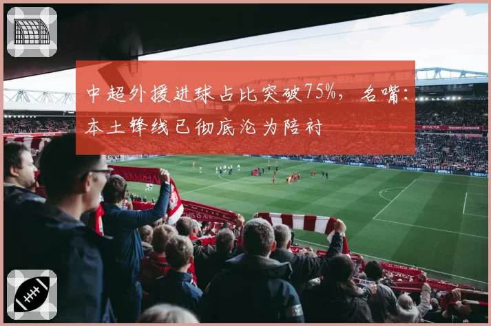 中超外援进球占比突破75%，名嘴：本土锋线已彻底沦为陪衬
