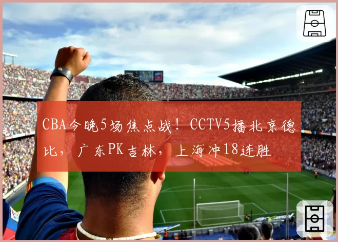 CBA今晚5场焦点战!CCTV5播北京德比,广东PK吉林,上海冲18连胜