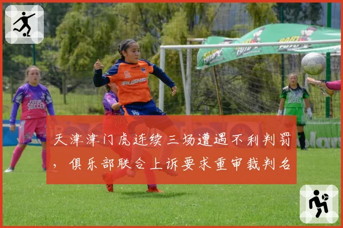 天津津门虎连续三场遭遇不利判罚,俱乐部联合上诉要求重审裁判名单