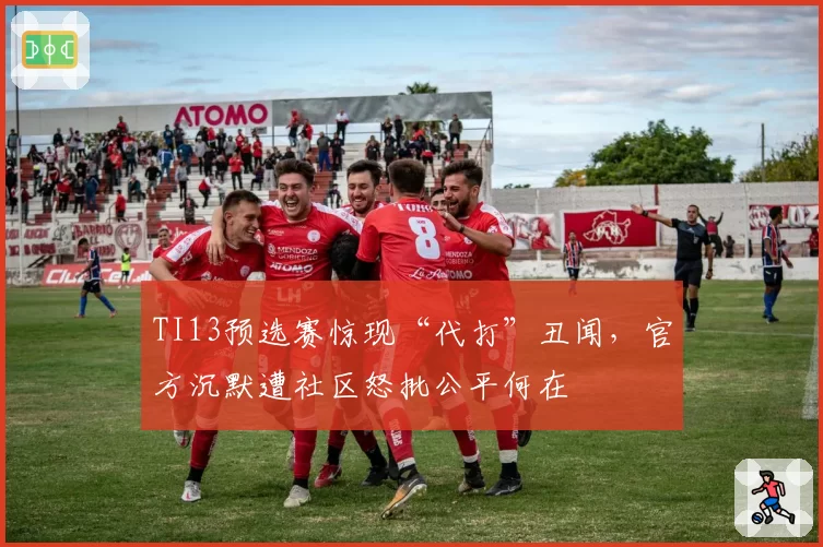 TI13预选赛惊现“代打”丑闻，官方沉默遭社区怒批公平何在
