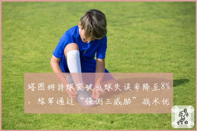 塔图姆持球突破分球失误率降至8%，绿军通过“强侧三威胁”战术优化进攻