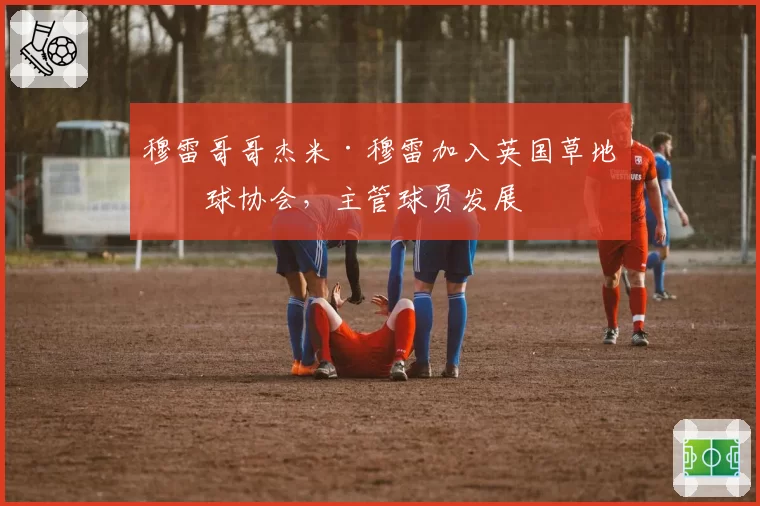 穆雷哥哥杰米·穆雷加入英国草地网球协会，主管球员发展