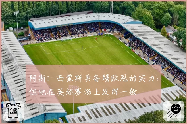 阿斯：西蒙斯具备踢欧冠的实力，但他在英超赛场上发挥一般