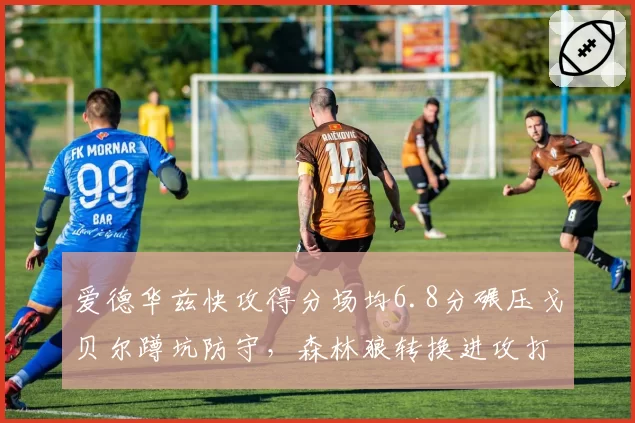 爱德华兹快攻得分场均6.8分碾压戈贝尔蹲坑防守，森林狼转换进攻打爆太阳