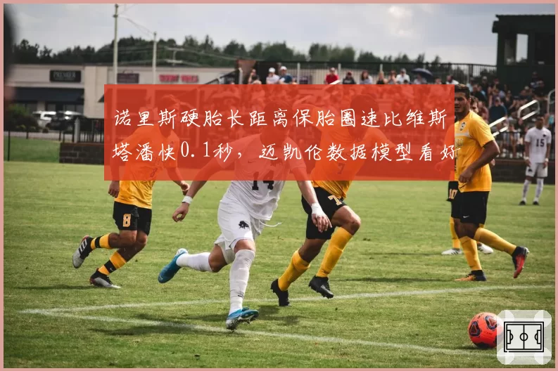 诺里斯硬胎长距离保胎圈速比维斯塔潘快0.1秒，迈凯伦数据模型看好其领奖台前景