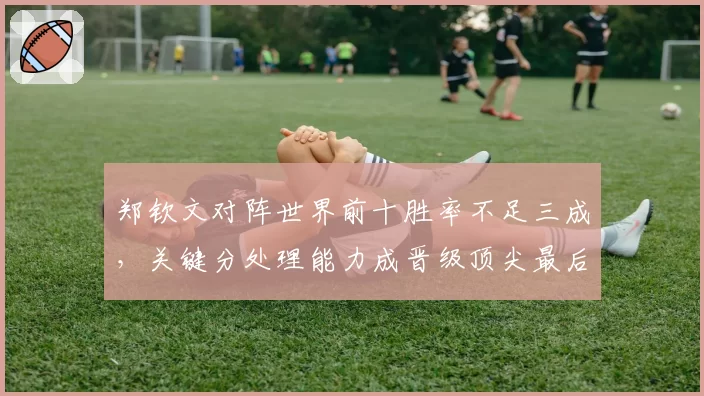 郑钦文对阵世界前十胜率不足三成，关键分处理能力成晋级顶尖最后障碍