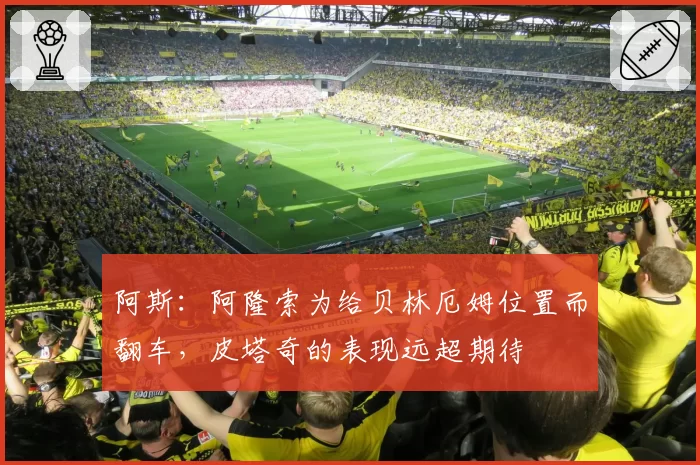 阿斯:阿隆索为给贝林厄姆位置而翻车,皮塔奇的表现远超期待