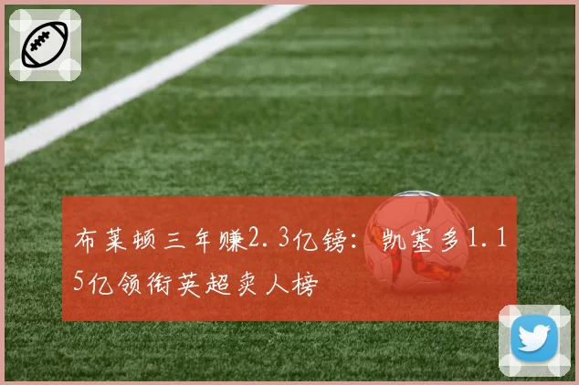 布莱顿三年赚2.3亿镑：凯塞多1.15亿领衔英超卖人榜