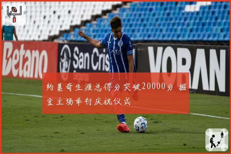 约基奇生涯总得分突破20000分 掘金主场举行庆祝仪式