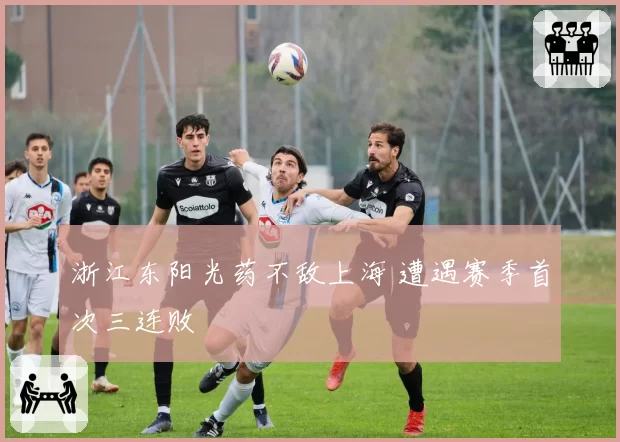 浙江东阳光药不敌上海 遭遇赛季首次三连败