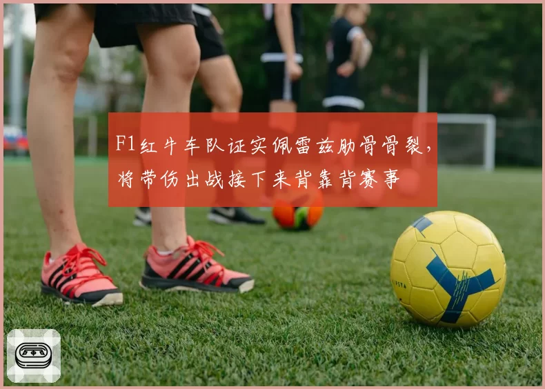 F1红牛车队证实佩雷兹肋骨骨裂,将带伤出战接下来背靠背赛事